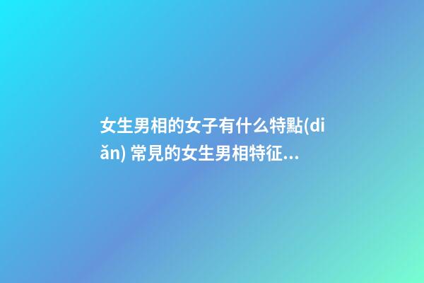 女生男相的女子有什么特點(diǎn) 常見的女生男相特征是什么